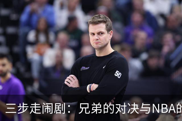 三步走闹剧：兄弟的对决与NBA的幽默