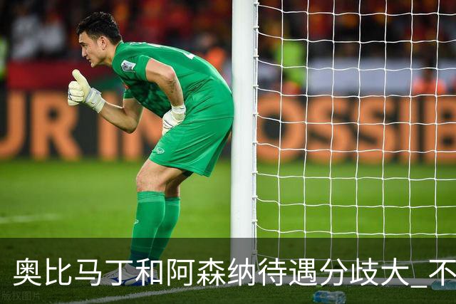 奥比马丁和阿森纳待遇分歧大 不确定进一线队