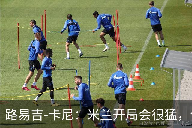 路易吉-卡尼：米兰开局会很猛，但难持续太久